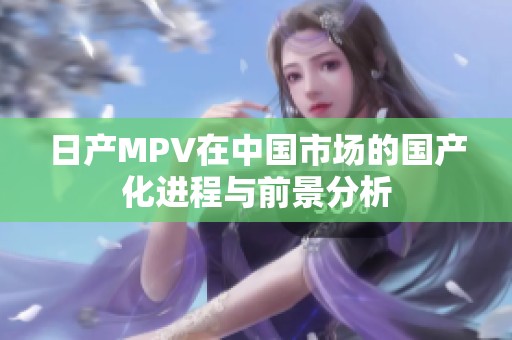 日产MPV在中国市场的国产化进程与前景分析