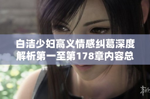 白洁少妇高义情感纠葛深度解析第一至第178章内容总结