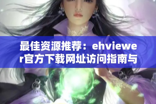 最佳资源推荐：ehviewer官方下载网址访问指南与使用技巧