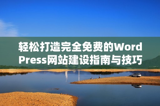 轻松打造完全免费的WordPress网站建设指南与技巧