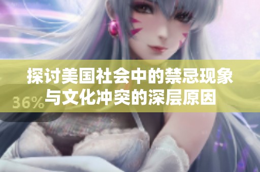 探讨美国社会中的禁忌现象与文化冲突的深层原因