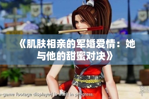 《肌肤相亲的军婚爱情：她与他的甜蜜对决》