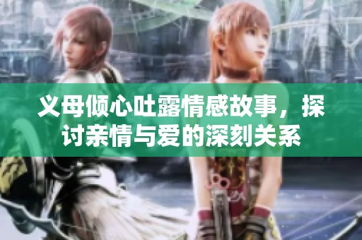 义母倾心吐露情感故事，探讨亲情与爱的深刻关系