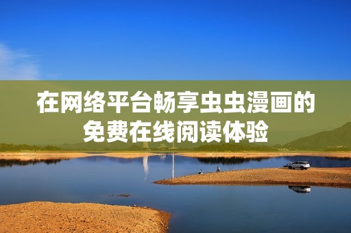 在网络平台畅享虫虫漫画的免费在线阅读体验