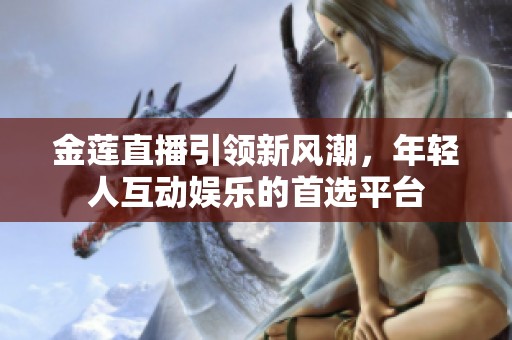 金莲直播引领新风潮，年轻人互动娱乐的首选平台