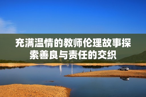 充满温情的教师伦理故事探索善良与责任的交织