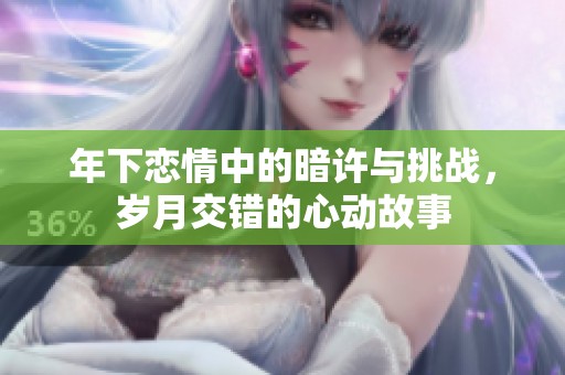 年下恋情中的暗许与挑战，岁月交错的心动故事