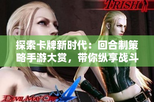 探索卡牌新时代：回合制策略手游大赏，带你纵享战斗乐趣与智慧对决