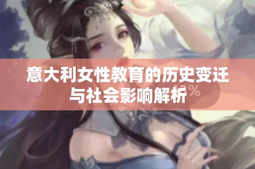意大利女性教育的历史变迁与社会影响解析