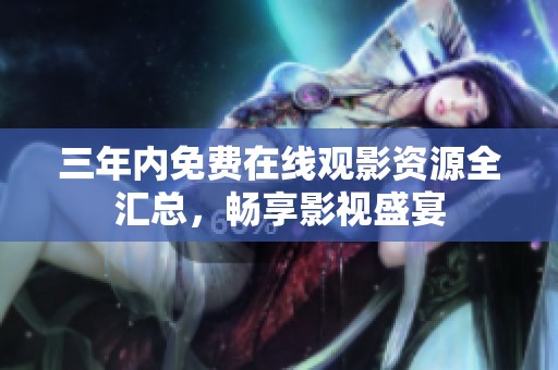 三年内免费在线观影资源全汇总，畅享影视盛宴