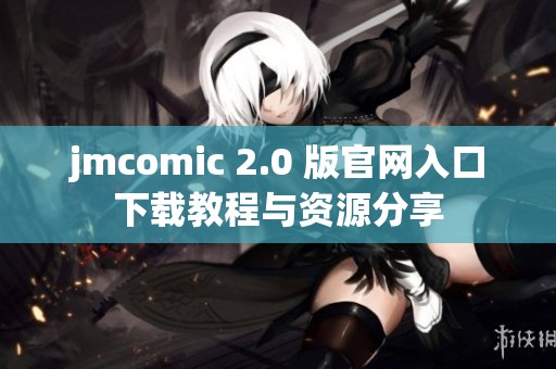 jmcomic 2.0 版官网入口下载教程与资源分享