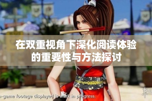 在双重视角下深化阅读体验的重要性与方法探讨