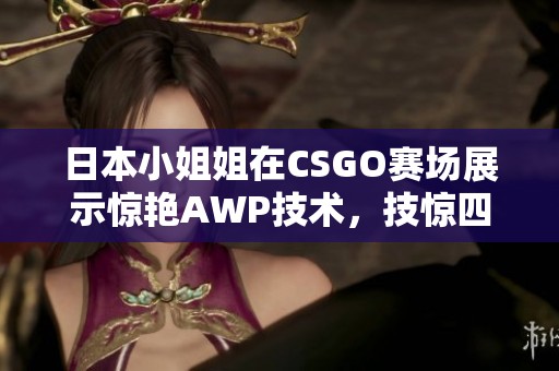 日本小姐姐在CSGO赛场展示惊艳AWP技术，技惊四座