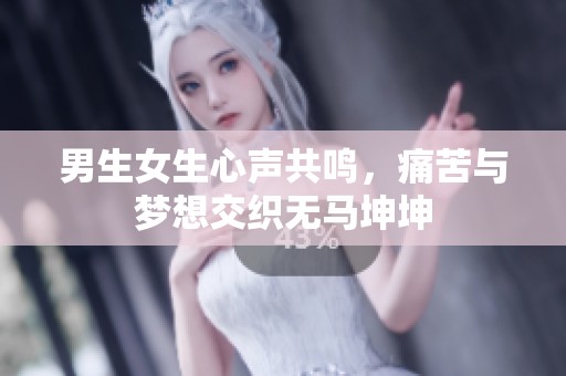 男生女生心声共鸣，痛苦与梦想交织无马坤坤