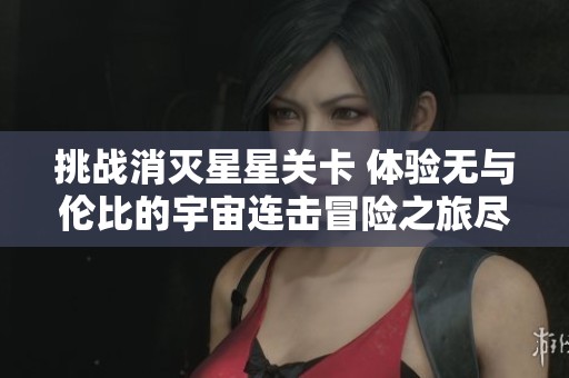 挑战消灭星星关卡 体验无与伦比的宇宙连击冒险之旅尽在鑫智手游网