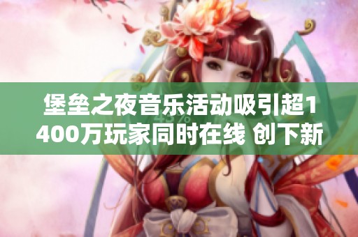 堡垒之夜音乐活动吸引超1400万玩家同时在线 创下新记录引发热议