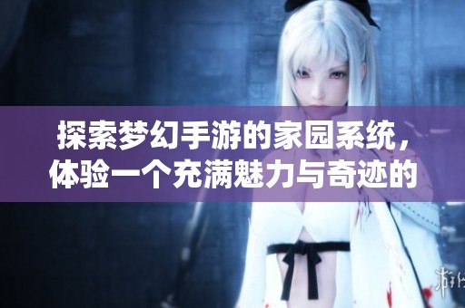 探索梦幻手游的家园系统，体验一个充满魅力与奇迹的梦想世界