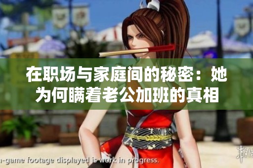 在职场与家庭间的秘密：她为何瞒着老公加班的真相