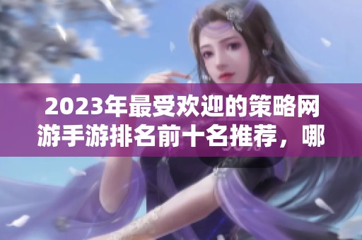 2023年最受欢迎的策略网游手游排名前十名推荐，哪款游戏最值得一试