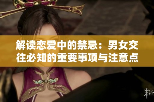 解读恋爱中的禁忌：男女交往必知的重要事项与注意点