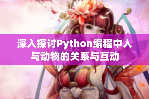 深入探讨Python编程中人与动物的关系与互动