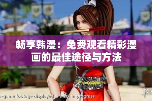 畅享韩漫：免费观看精彩漫画的最佳途径与方法