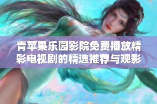 青苹果乐园影院免费播放精彩电视剧的精选推荐与观影指南