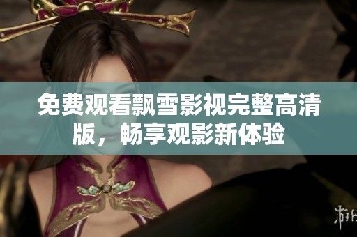 免费观看飘雪影视完整高清版，畅享观影新体验