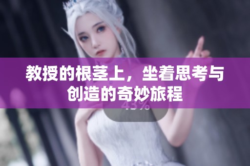 教授的根茎上，坐着思考与创造的奇妙旅程