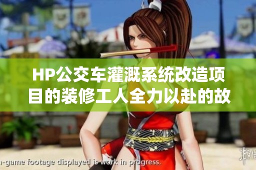 HP公交车灌溉系统改造项目的装修工人全力以赴的故事