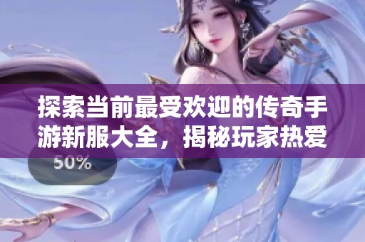 探索当前最受欢迎的传奇手游新服大全，揭秘玩家热爱的游戏体验与特色