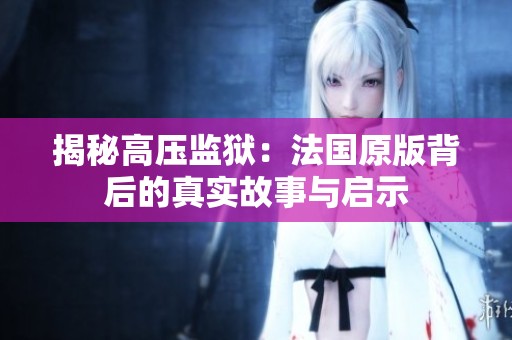 揭秘高压监狱：法国原版背后的真实故事与启示