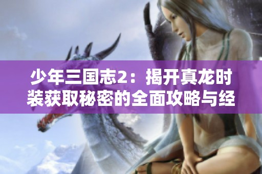 少年三国志2：揭开真龙时装获取秘密的全面攻略与经验分享