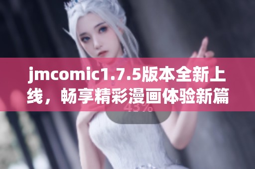 jmcomic1.7.5版本全新上线，畅享精彩漫画体验新篇章