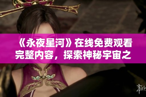 《永夜星河》在线免费观看完整内容，探索神秘宇宙之旅