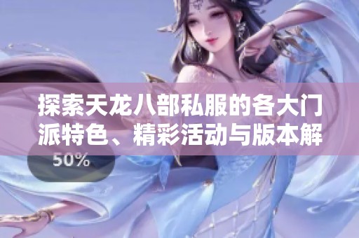 探索天龙八部私服的各大门派特色、精彩活动与版本解读全面指南