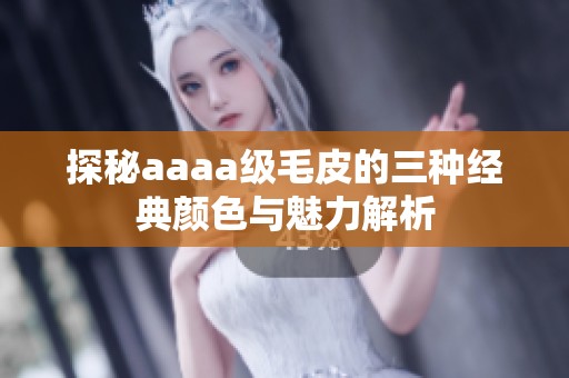 探秘aaaa级毛皮的三种经典颜色与魅力解析
