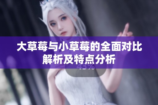 大草莓与小草莓的全面对比解析及特点分析
