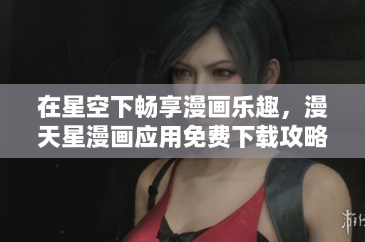 在星空下畅享漫画乐趣，漫天星漫画应用免费下载攻略