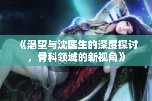 《渴望与沈医生的深度探讨，骨科领域的新视角》
