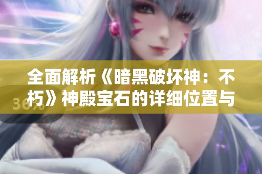 全面解析《暗黑破坏神：不朽》神殿宝石的详细位置与收集攻略