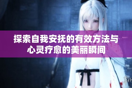 探索自我安抚的有效方法与心灵疗愈的美丽瞬间