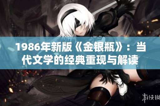 1986年新版《金银瓶》：当代文学的经典重现与解读