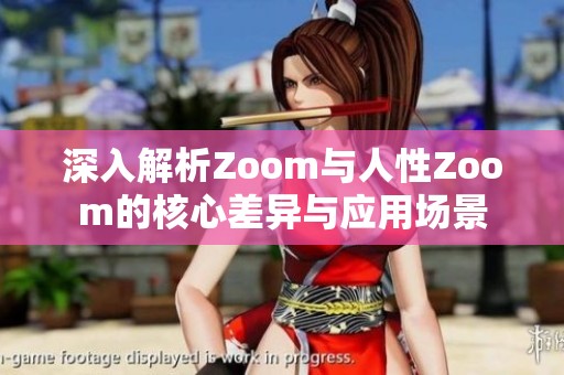 深入解析Zoom与人性Zoom的核心差异与应用场景