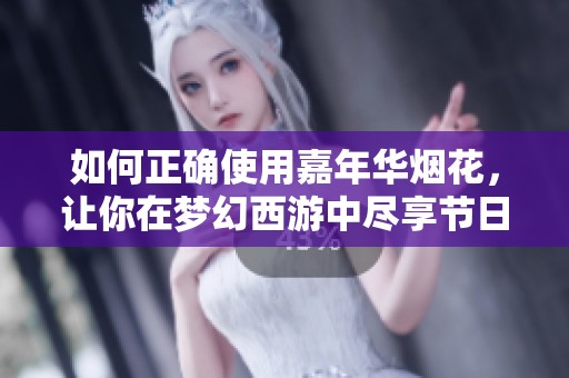 如何正确使用嘉年华烟花，让你在梦幻西游中尽享节日魅力与乐趣