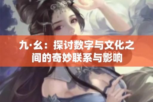 九·幺：探讨数字与文化之间的奇妙联系与影响