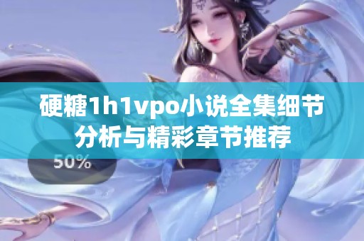 硬糖1h1vpo小说全集细节分析与精彩章节推荐