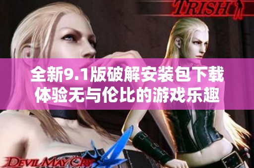 全新9.1版破解安装包下载体验无与伦比的游戏乐趣