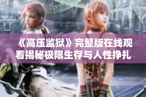 《高压监狱》完整版在线观看揭秘极限生存与人性挣扎的故事