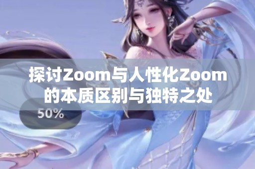 探讨Zoom与人性化Zoom的本质区别与独特之处